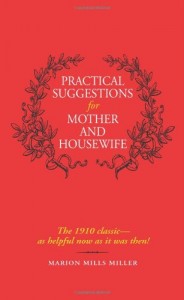 Practical Suggestions for Mother and Housewife: The 1910 Classic–as Helpful Now as It Was Then!