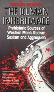 Iceman Inheritance : Prehistoric Sources of Western Man’s Racism, Sexism and Aggression