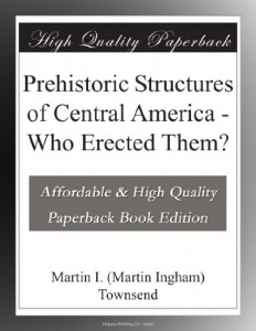 Prehistoric Structures of Central America – Who Erected Them?