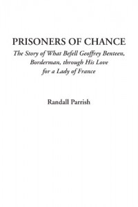 Prisoners of Chance (The Story of What Befell Geoffrey Benteen, Borderman, through His Love for a Lady of France)