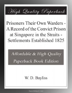 Prisoners Their Own Warders – A Record of the Convict Prison at Singapore in the Straits – Settlements Established 1825