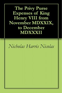 The Privy Purse Expenses of King Henry VIII from November MDXXIX, to December MDXXXII