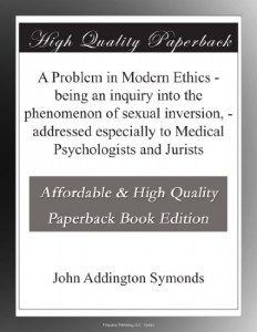 A Problem in Modern Ethics – being an inquiry into the phenomenon of sexual inversion, – addressed especially to Medical Psychologists and Jurists