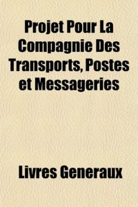 Projet Pour La Compagnie Des Transports, Postes et Messageries (French Edition)