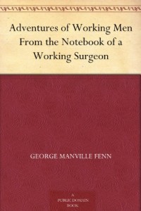 Adventures of Working Men From the Notebook of a Working Surgeon
