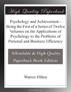 Psychology and Achievement – Being the First of a Series of Twelve Volumes on the Applications of Psychology to the Problems of Personal and Business Efficiency