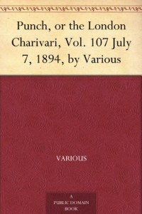 Punch, or the London Charivari, Vol. 107 July 7, 1894, by Various