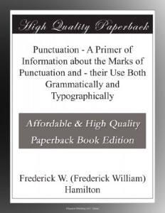 Punctuation – A Primer of Information about the Marks of Punctuation and – their Use Both Grammatically and Typographically