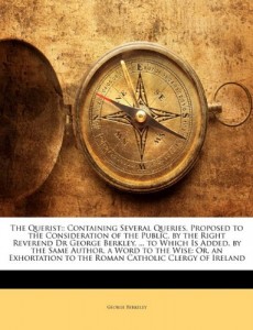 The Querist: : Containing Several Queries, Proposed to the Consideration of the Public. by the Right Reverend Dr George Berkley, … to Which Is … to the Roman Catholic Clergy of Ireland