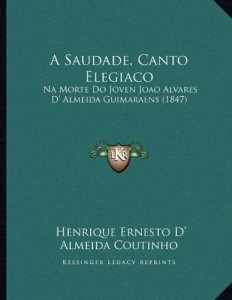 A Saudade, Canto Elegiaco: Na Morte Do Joven Joao Alvares D’ Almeida Guimaraens (1847) (Portuguese Edition)