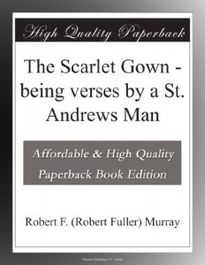 The Scarlet Gown – being verses by a St. Andrews Man