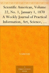 Scientific American, Volume 22, No. 1, January 1, 1870 A Weekly Journal of Practical Information, Art, Science, Mechanics, Chemistry, and Manufactures.