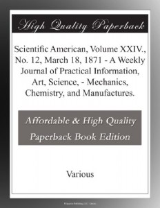Scientific  American, Volume XXIV., No. 12,  March 18, 1871 – A Weekly Journal of Practical Information, Art, Science, – Mechanics, Chemistry, and Manufactures.