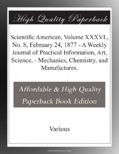 Scientific  American, Volume XXXVI., No. 8, February 24, 1877 – A Weekly Journal of Practical Information, Art, Science, – Mechanics, Chemistry, and Manufactures.