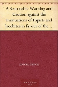 A Seasonable Warning and Caution against the Insinuations of Papists and Jacobites in favour of the Pretender Being a Letter from an Englishman at the Court of Hanover