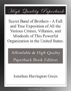 Secret Band of Brothers – A Full and True Exposition of All the Various Crimes, Villanies, and Misdeeds of This Powerful Organization in the United States.