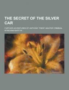 The Secret of the Silver Car; Further Adventures of Anthony Trent, Master Criminal