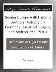 Seeing Europe with Famous Authors, Volume 5 – Germany, Austria-Hungary, and Switzerland, Part 1