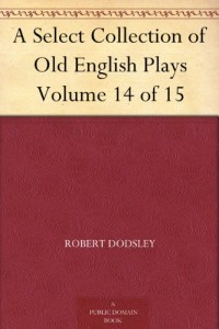 A Select Collection of Old English Plays Volume 14 of 15