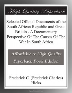 Selected Official Documents of the South African Republic and Great Britain – A Documentary Perspective Of The Causes Of The War In South Africa