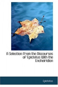 A Selection from the Discourses of Epictetus With the Encheiridion