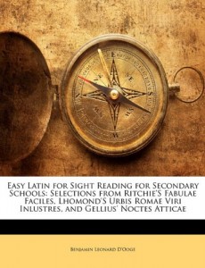 Easy Latin for Sight Reading for Secondary Schools: Selections from Ritchie’S Fabulae Faciles, Lhomond’S Urbis Romae Viri Inlustres, and Gellius’ Noctes Atticae