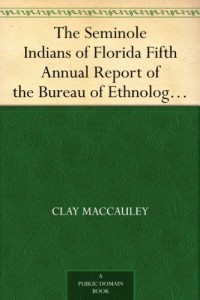 The Seminole Indians of Florida Fifth Annual Report of the Bureau of Ethnology to the Secretary of the Smithsonian Institution, 1883-84, Government Printing Office, Washington, 1887, pages 469-532