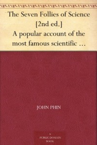 The Seven Follies of Science [2nd ed.] A popular account of the most famous scientific impossibilities and the attempts which have been made to solve them.