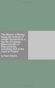 The Shame of Motley: being the memoir of certain transactions in the life of Lazzaro Biancomonte, of Biancomonte, sometime fool of the court of Pesaro