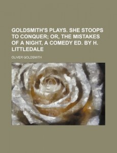 Goldsmith’s plays. She stoops to conquer;  or, The mistakes of a night, a comedy ed. by H. Littledale