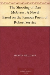 The Shooting of Dan McGrew, A Novel Based on the Famous Poem of Robert Service
