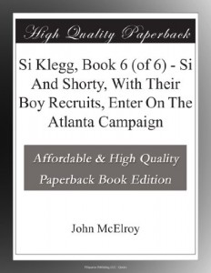 Si Klegg, Book 6 (of 6) – Si And Shorty, With Their Boy Recruits, Enter On The Atlanta Campaign