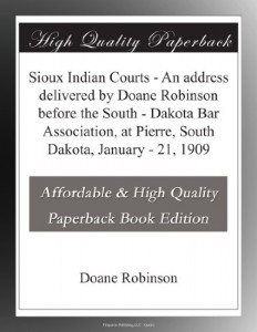 Sioux Indian Courts – An address delivered by Doane Robinson before the South – Dakota Bar Association, at Pierre, South Dakota, January – 21, 1909