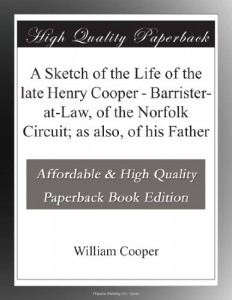 A Sketch of the Life of the late Henry Cooper – Barrister-at-Law, of the Norfolk Circuit; as also, of his Father