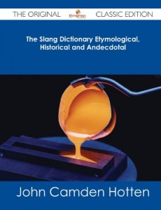 The Slang Dictionary Etymological, Historical and Andecdotal – The Original Classic Edition