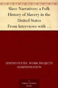 Slave Narratives: a Folk History of Slavery in the United States From Interviews with Former Slaves Administrative Files Selected Records Bearing on the History of the Slave Narratives