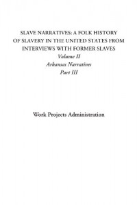 Slave Narratives: A Folk History of Slavery in the United States From Interviews with Former Slaves (Volume II: Arkansas Narratives, Part III)