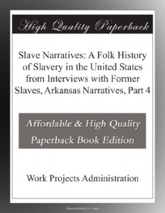 Slave Narratives: A Folk History of Slavery in the United States from Interviews with Former Slaves, Arkansas Narratives, Part 4