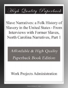 Slave Narratives: a Folk History of Slavery in the United States – From Interviews with Former Slaves, North Carolina Narratives, Part 1