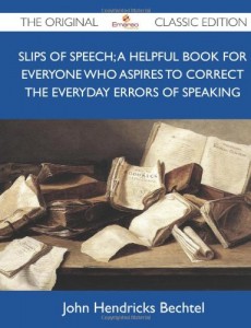 Slips of Speech; A Helpful Book for Everyone Who Aspires to Correct the Everyday Errors of Speaking – The Original Classic Edition
