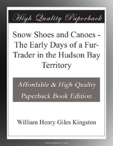 Snow Shoes and Canoes – The Early Days of a Fur-Trader in the Hudson Bay Territory