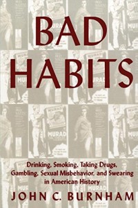 Bad Habits: Drinking, Smoking, Taking Drugs, Gambling, Sexual Misbehavior and Swearing in American History (The American Social Experience)