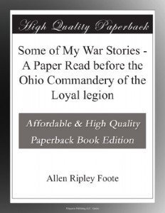 Some of My War Stories – A Paper Read before the Ohio Commandery of the Loyal legion