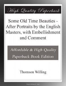 Some Old Time Beauties – After Portraits by the English Masters, with Embellishment and Comment