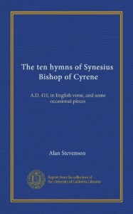 The ten hymns of Synesius, Bishop of Cyrene: A.D. 410, in English verse, and some occasional pieces