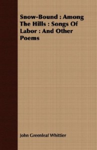 Snow-Bound: Among The Hills : Songs Of Labor : And Other Poems