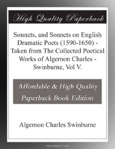 Sonnets, and Sonnets on English Dramatic Poets (1590-1650) – Taken from The Collected Poetical Works of Algernon Charles – Swinburne, Vol V.