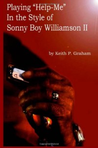 Playing “Help-Me” In the Style of Sonny Boy Williamson II: A step by step, note for note analysis of some of Sonny Boy’s Signature Riffs