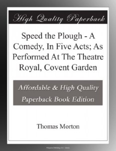 Speed the Plough – A Comedy, In Five Acts; As Performed At The Theatre Royal, Covent Garden