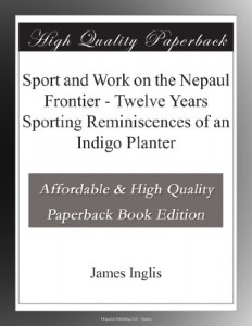 Sport and Work on the Nepaul Frontier – Twelve Years Sporting Reminiscences of an Indigo Planter